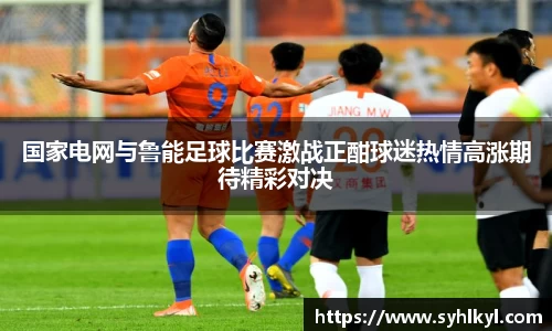 国家电网与鲁能足球比赛激战正酣球迷热情高涨期待精彩对决