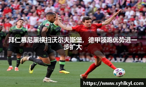 拜仁慕尼黑横扫沃尔夫斯堡，德甲领跑优势进一步扩大