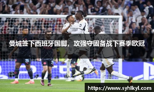 曼城签下西班牙国脚，攻强守固备战下赛季欧冠