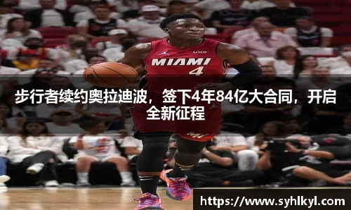 步行者续约奥拉迪波，签下4年84亿大合同，开启全新征程