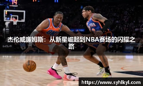杰伦威廉姆斯：从新星崛起到NBA赛场的闪耀之路