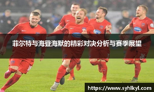 菲尔特与海登海默的精彩对决分析与赛季展望