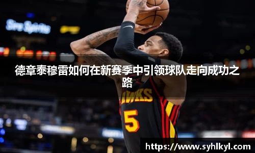 德章泰穆雷如何在新赛季中引领球队走向成功之路