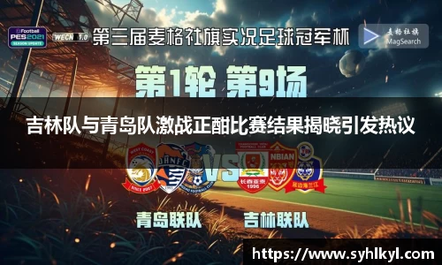 吉林队与青岛队激战正酣比赛结果揭晓引发热议