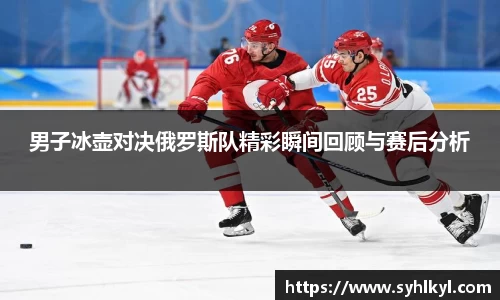 男子冰壶对决俄罗斯队精彩瞬间回顾与赛后分析