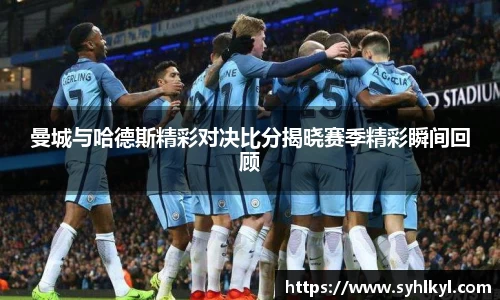 曼城与哈德斯精彩对决比分揭晓赛季精彩瞬间回顾
