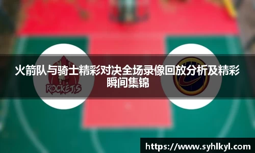 火箭队与骑士精彩对决全场录像回放分析及精彩瞬间集锦