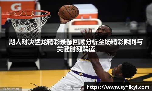 湖人对决猛龙精彩录像回顾分析全场精彩瞬间与关键时刻解读