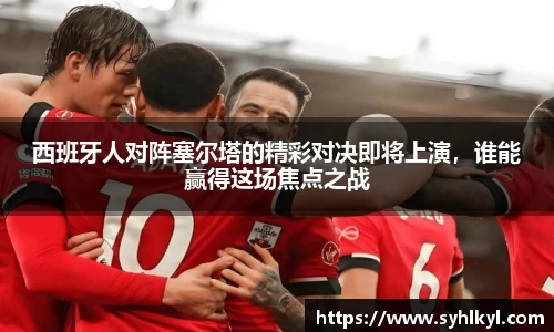 西班牙人对阵塞尔塔的精彩对决即将上演，谁能赢得这场焦点之战