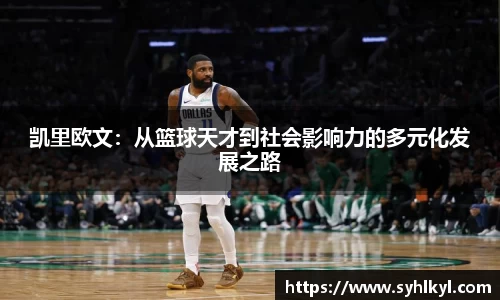 凯里欧文：从篮球天才到社会影响力的多元化发展之路