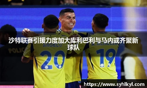 沙特联赛引援力度加大库利巴利与马内或齐聚新球队
